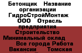 Бетонщик › Название организации ­ ГидроСтройМонтаж, ООО › Отрасль предприятия ­ Строительство › Минимальный оклад ­ 30 000 - Все города Работа » Вакансии   . Томская обл.,Томск г.